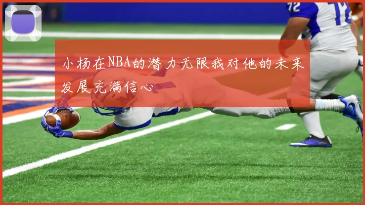 小杨在NBA的潜力无限我对他的未来发展充满信心