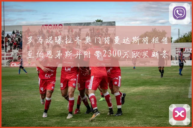 罗马诺曝拉齐奥门将曼达斯将租借至伯恩茅斯并附带2300万欧买断条款