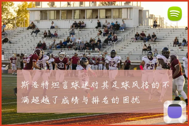 斯洛特坦言球迷对其足球风格的不满超越了成绩与排名的困扰