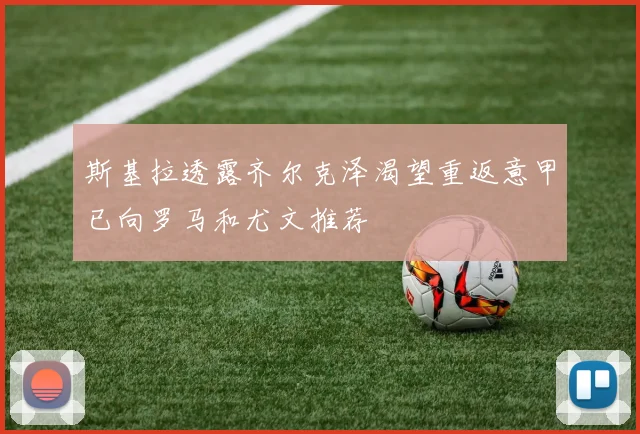 斯基拉透露齐尔克泽渴望重返意甲已向罗马和尤文推荐