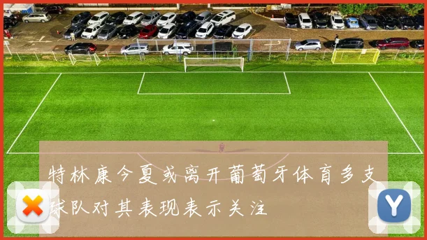 特林康今夏或离开葡萄牙体育多支球队对其表现表示关注