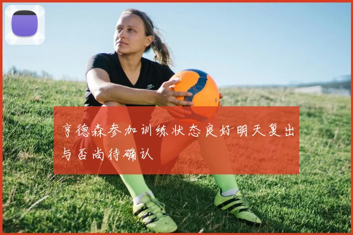 亨德森参加训练状态良好明天复出与否尚待确认