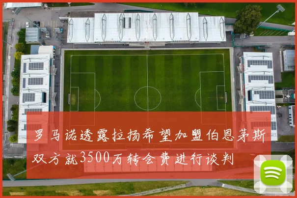 罗马诺透露拉扬希望加盟伯恩茅斯双方就3500万转会费进行谈判