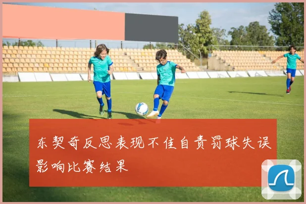 东契奇反思表现不佳自责罚球失误影响比赛结果