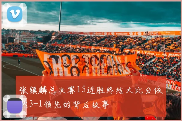 张镇麟总决赛15连胜终结大比分依然3-1领先的背后故事