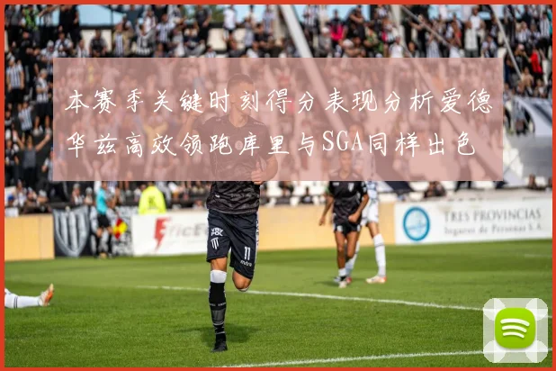 本赛季关键时刻得分表现分析爱德华兹高效领跑库里与SGA同样出色