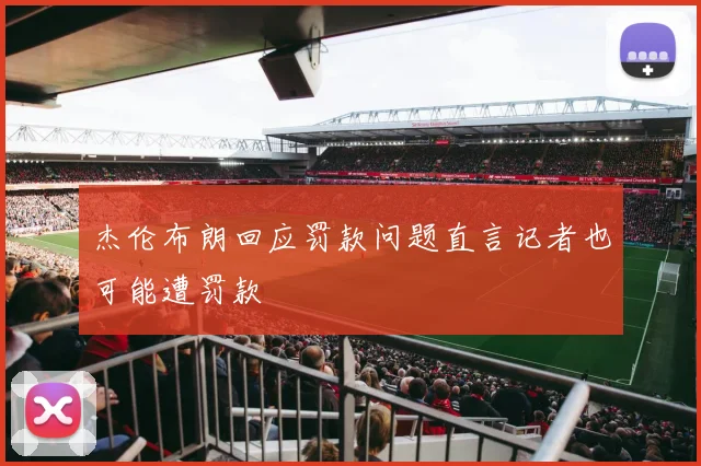 杰伦布朗回应罚款问题直言记者也可能遭罚款